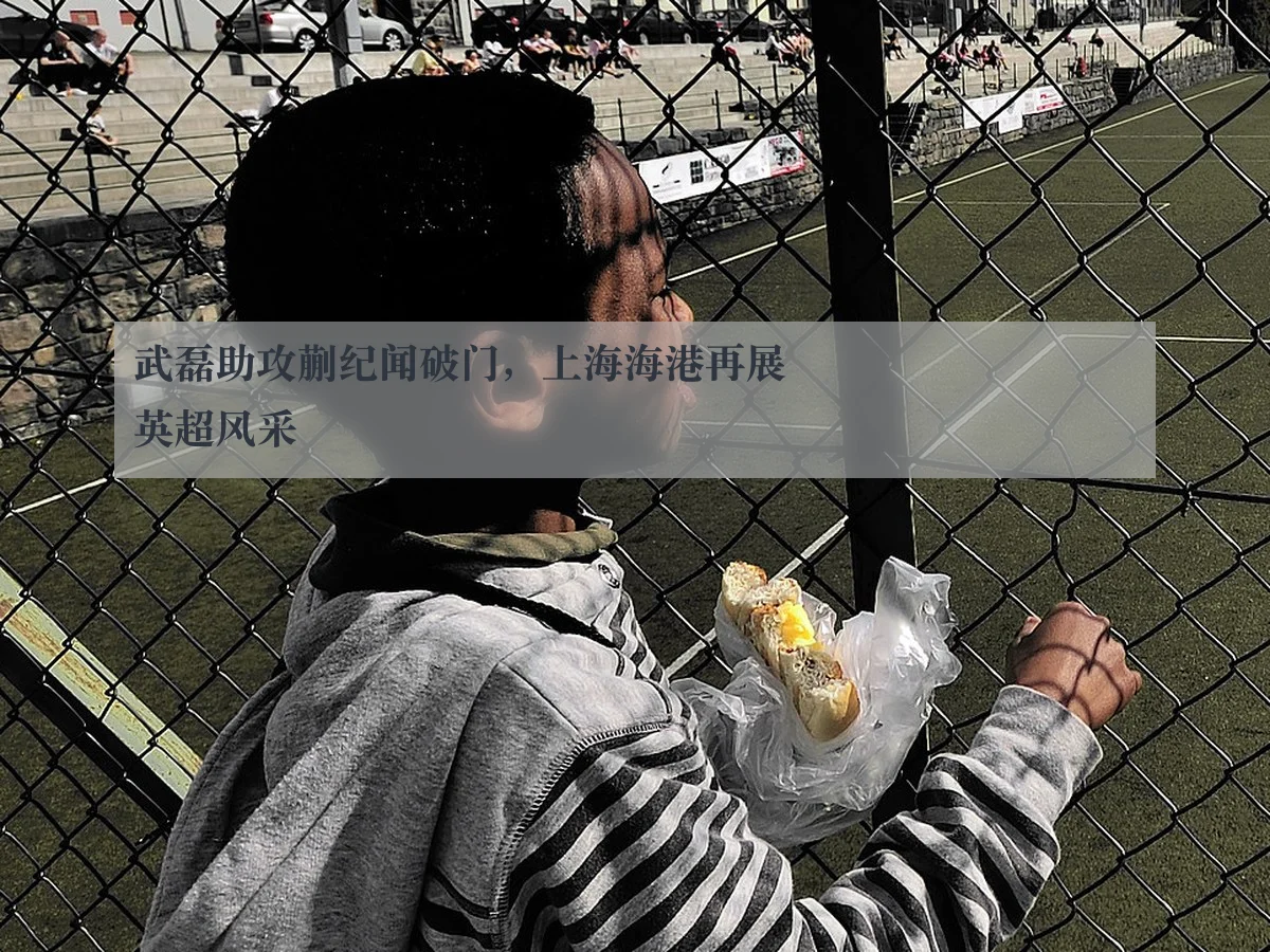 武磊助攻蒯纪闻破门，上海海港再展英超风采