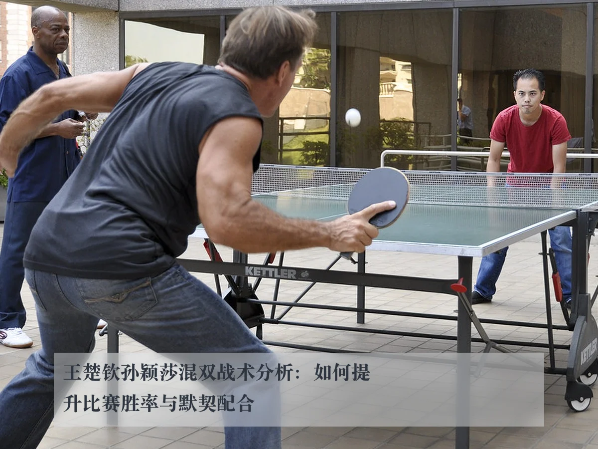 王楚钦孙颖莎混双战术分析:如何提升比赛胜率与默契配合